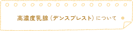 高濃度乳腺（デンスブレスト）について